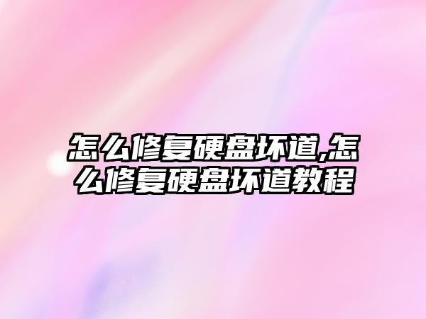 怎么修復硬盤壞道,怎么修復硬盤壞道教程