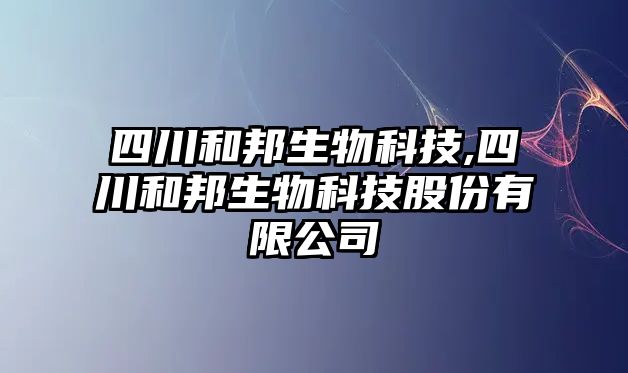 四川和邦生物科技,四川和邦生物科技股份有限公司