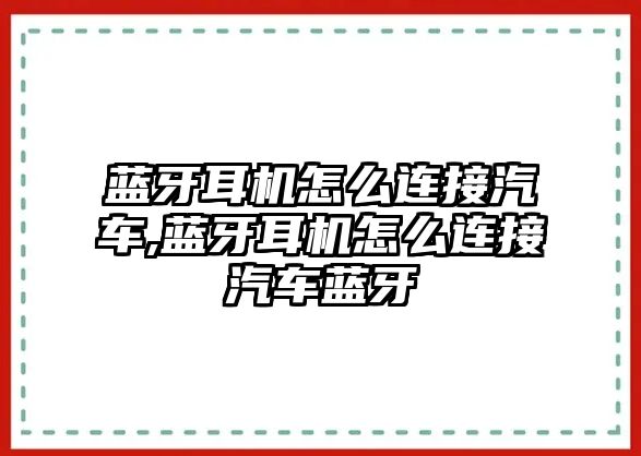 藍(lán)牙耳機(jī)怎么連接汽車(chē),藍(lán)牙耳機(jī)怎么連接汽車(chē)藍(lán)牙