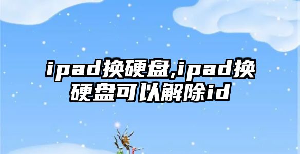 ipad換硬盤(pán),ipad換硬盤(pán)可以解除id