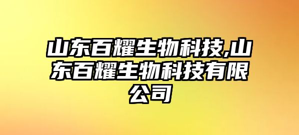 山東百耀生物科技,山東百耀生物科技有限公司