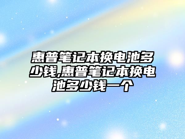 惠普筆記本換電池多少錢,惠普筆記本換電池多少錢一個