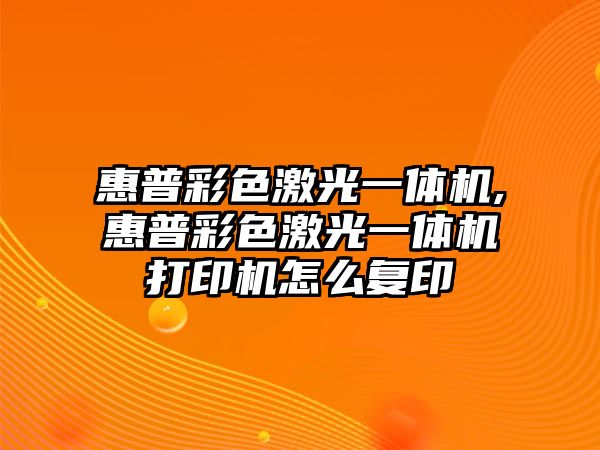 惠普彩色激光一體機(jī),惠普彩色激光一體機(jī)打印機(jī)怎么復(fù)印