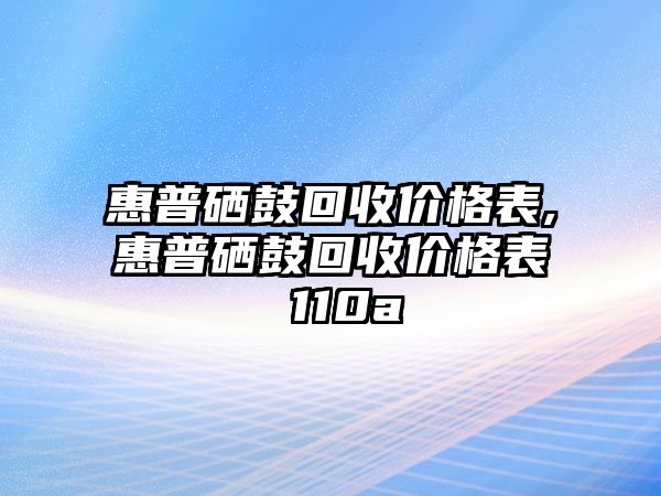 惠普硒鼓回收價(jià)格表,惠普硒鼓回收價(jià)格表 110a