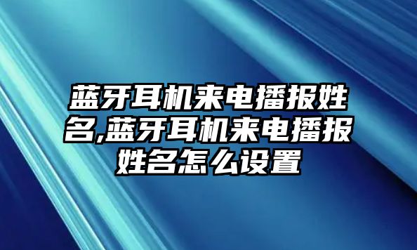 藍(lán)牙耳機(jī)來(lái)電播報(bào)姓名,藍(lán)牙耳機(jī)來(lái)電播報(bào)姓名怎么設(shè)置