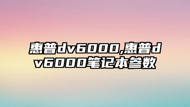 惠普dv6000,惠普dv6000筆記本參數(shù)