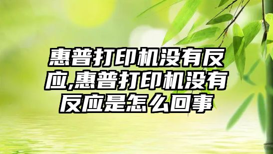 惠普打印機沒有反應(yīng),惠普打印機沒有反應(yīng)是怎么回事