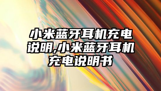 小米藍(lán)牙耳機(jī)充電說明,小米藍(lán)牙耳機(jī)充電說明書