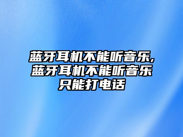 藍(lán)牙耳機(jī)不能聽音樂(lè),藍(lán)牙耳機(jī)不能聽音樂(lè)只能打電話