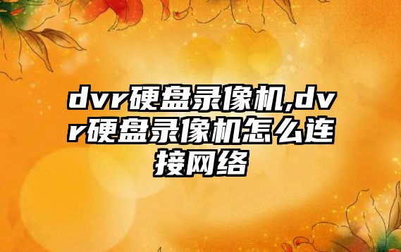 dvr硬盤錄像機,dvr硬盤錄像機怎么連接網(wǎng)絡(luò)