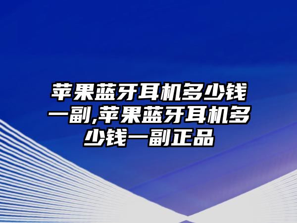 蘋(píng)果藍(lán)牙耳機(jī)多少錢一副,蘋(píng)果藍(lán)牙耳機(jī)多少錢一副正品