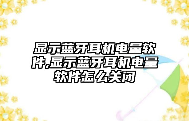 顯示藍(lán)牙耳機電量軟件,顯示藍(lán)牙耳機電量軟件怎么關(guān)閉