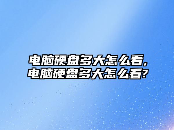 電腦硬盤多大怎么看,電腦硬盤多大怎么看?