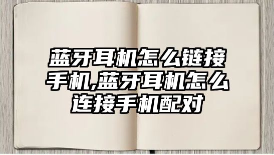 藍(lán)牙耳機怎么鏈接手機,藍(lán)牙耳機怎么連接手機配對