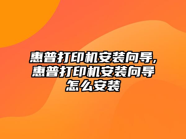 惠普打印機(jī)安裝向?qū)?惠普打印機(jī)安裝向?qū)г趺窗惭b