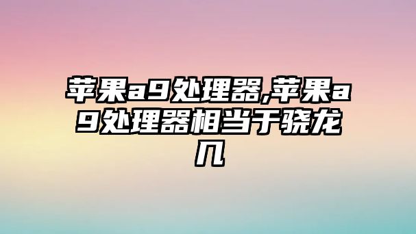 蘋果a9處理器,蘋果a9處理器相當(dāng)于驍龍幾