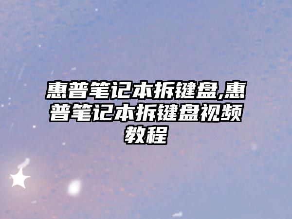 惠普筆記本拆鍵盤(pán),惠普筆記本拆鍵盤(pán)視頻教程