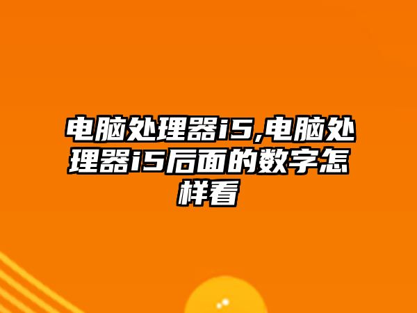 電腦處理器i5,電腦處理器i5后面的數字怎樣看