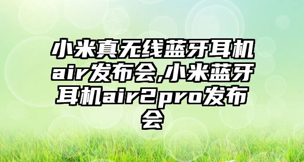 小米真無線藍牙耳機air發(fā)布會,小米藍牙耳機air2pro發(fā)布會