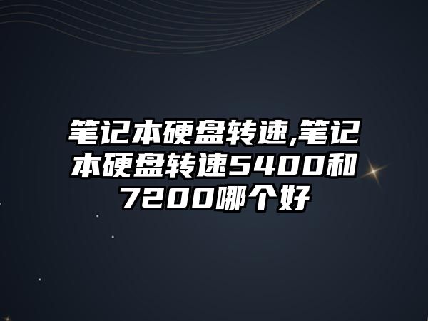 筆記本硬盤轉(zhuǎn)速,筆記本硬盤轉(zhuǎn)速5400和7200哪個(gè)好