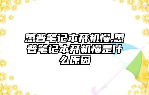 惠普筆記本開(kāi)機(jī)慢,惠普筆記本開(kāi)機(jī)慢是什么原因