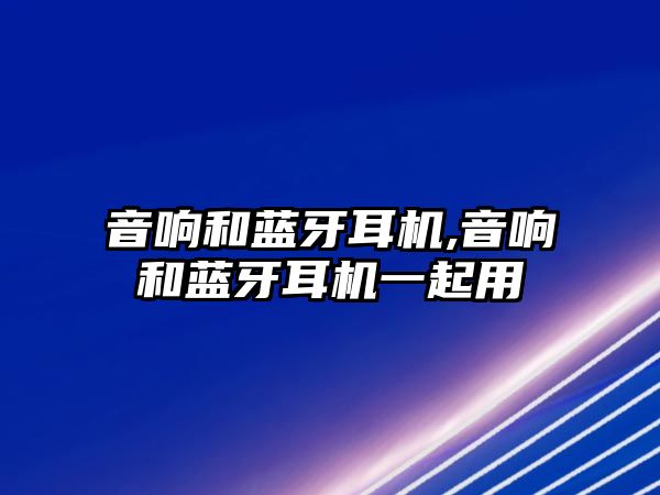 音響和藍(lán)牙耳機(jī),音響和藍(lán)牙耳機(jī)一起用