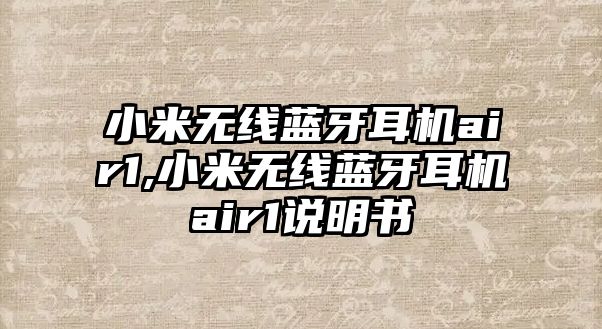 小米無線藍牙耳機air1,小米無線藍牙耳機air1說明書