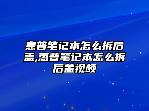 惠普筆記本怎么拆后蓋,惠普筆記本怎么拆后蓋視頻