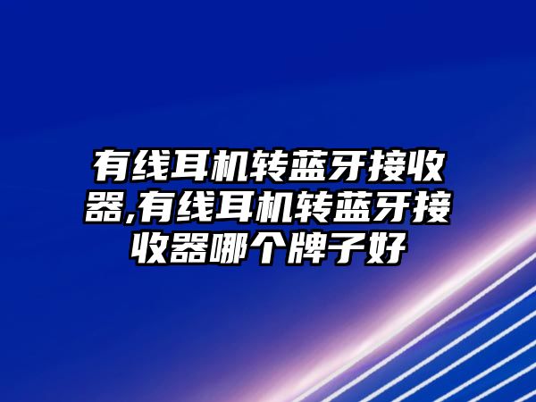 有線耳機轉(zhuǎn)藍(lán)牙接收器,有線耳機轉(zhuǎn)藍(lán)牙接收器哪個牌子好