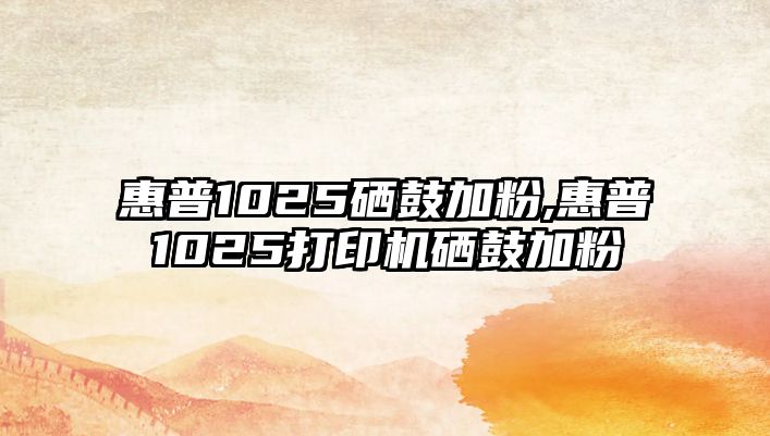 惠普1025硒鼓加粉,惠普1025打印機硒鼓加粉