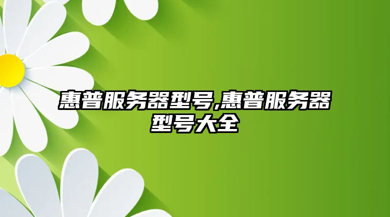 惠普服務(wù)器型號,惠普服務(wù)器型號大全