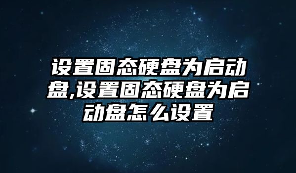 設(shè)置固態(tài)硬盤(pán)為啟動(dòng)盤(pán),設(shè)置固態(tài)硬盤(pán)為啟動(dòng)盤(pán)怎么設(shè)置