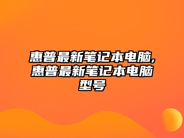 惠普最新筆記本電腦,惠普最新筆記本電腦型號(hào)