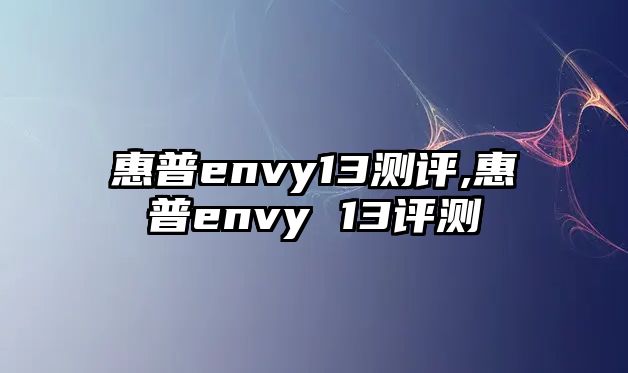 惠普envy13測(cè)評(píng),惠普envy 13評(píng)測(cè)