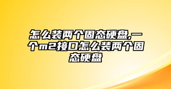 怎么裝兩個(gè)固態(tài)硬盤,一個(gè)m2接口怎么裝兩個(gè)固態(tài)硬盤