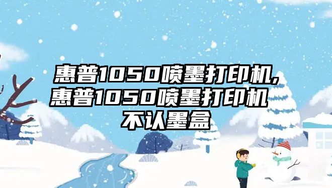 惠普1050噴墨打印機,惠普1050噴墨打印機 不認墨盒