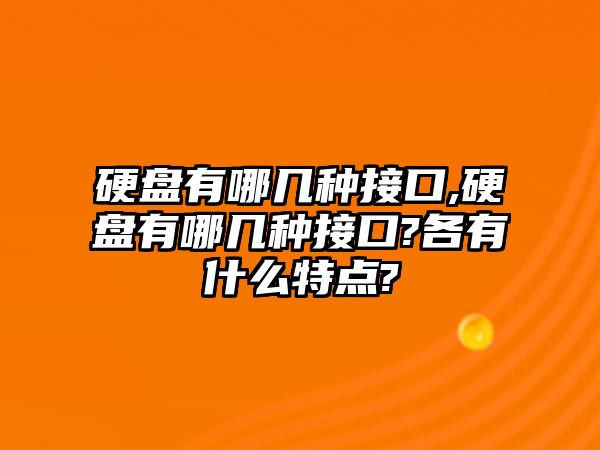 硬盤有哪幾種接口,硬盤有哪幾種接口?各有什么特點(diǎn)?