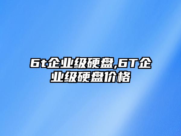 6t企業(yè)級硬盤,6T企業(yè)級硬盤價格