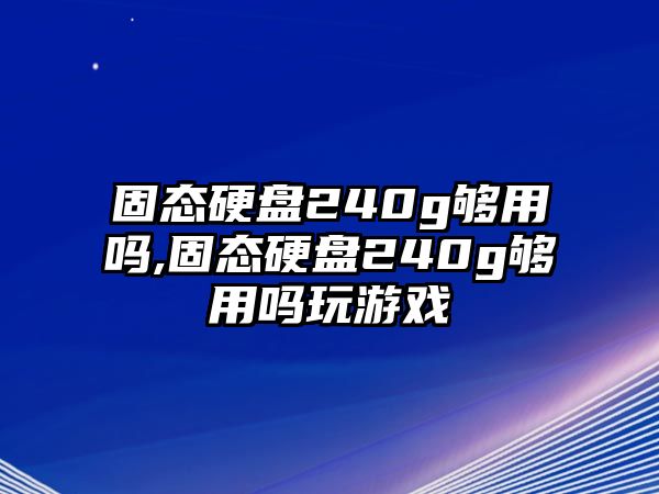 固態(tài)硬盤240g夠用嗎,固態(tài)硬盤240g夠用嗎玩游戲