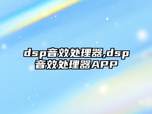 dsp音效處理器,dsp音效處理器APP